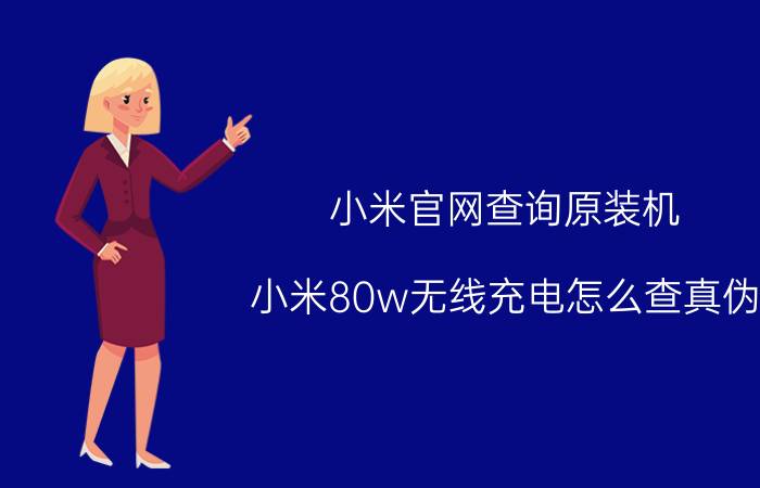 小米官网查询原装机 小米80w无线充电怎么查真伪？